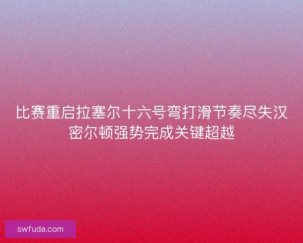 比赛重启拉塞尔十六号弯打滑节奏尽失汉密尔顿强势完成关键超越
